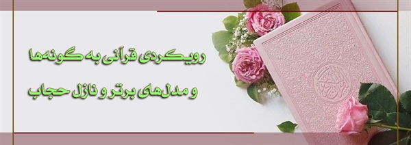 رویکردی قرآنی به گونه ها و مدل های برتر و نازل حجاب